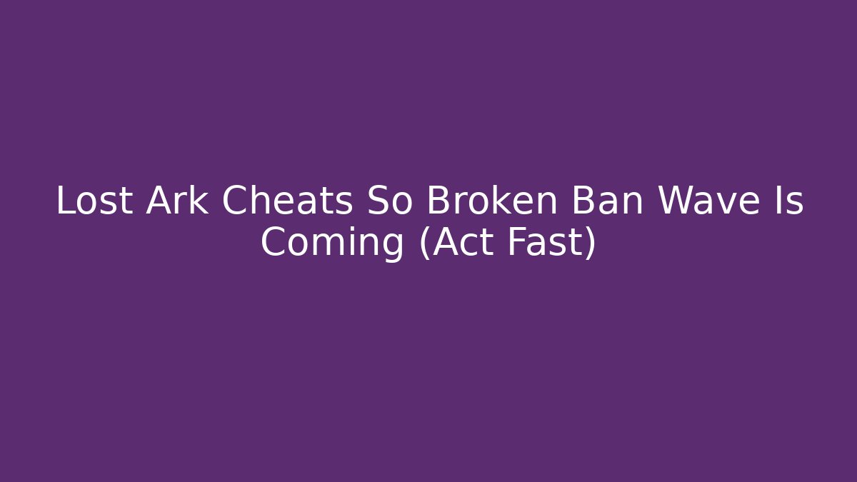 Lost Ark Cheats So Broken Ban Wave Is Coming (Act Fast)