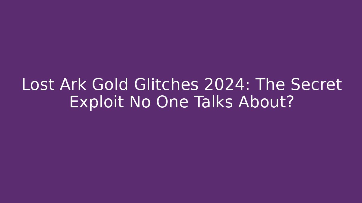 Lost Ark Gold Glitches 2024: The Secret Exploit No One Talks About?