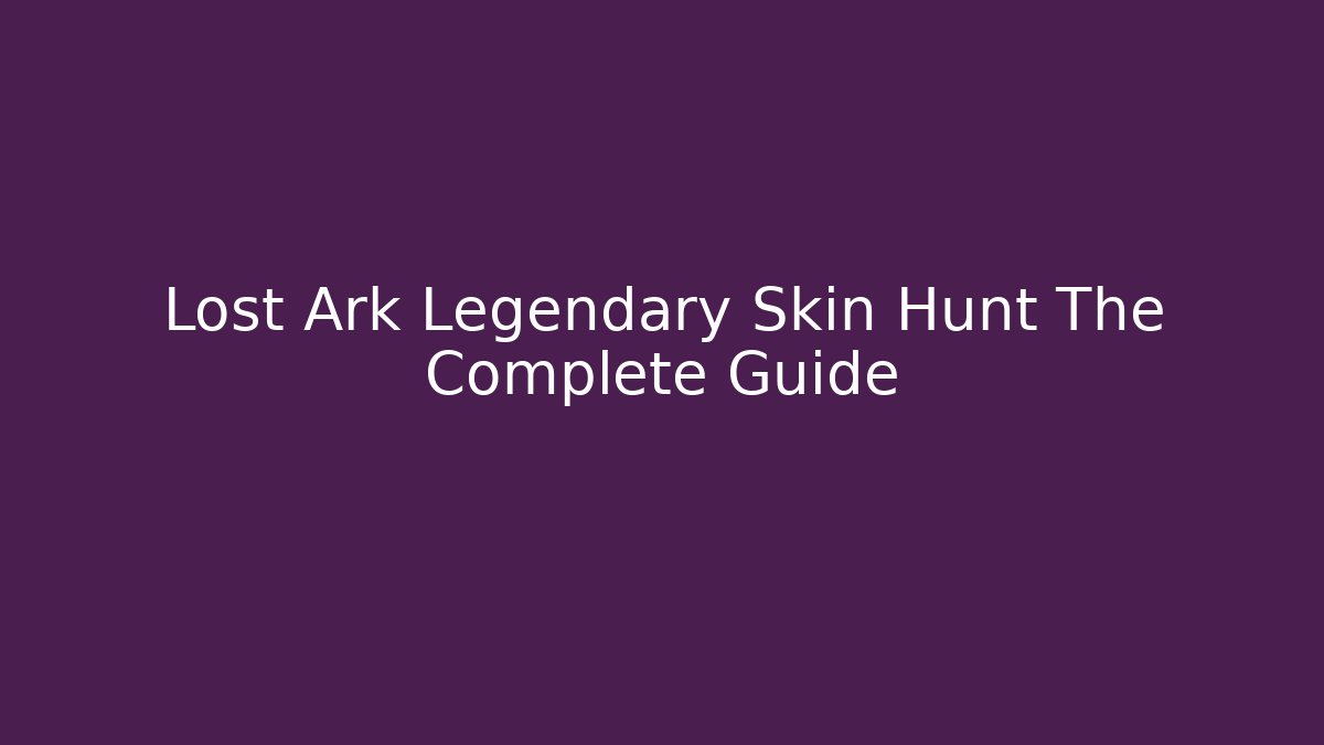 Lost Ark Legendary Skin Hunt The Complete Guide