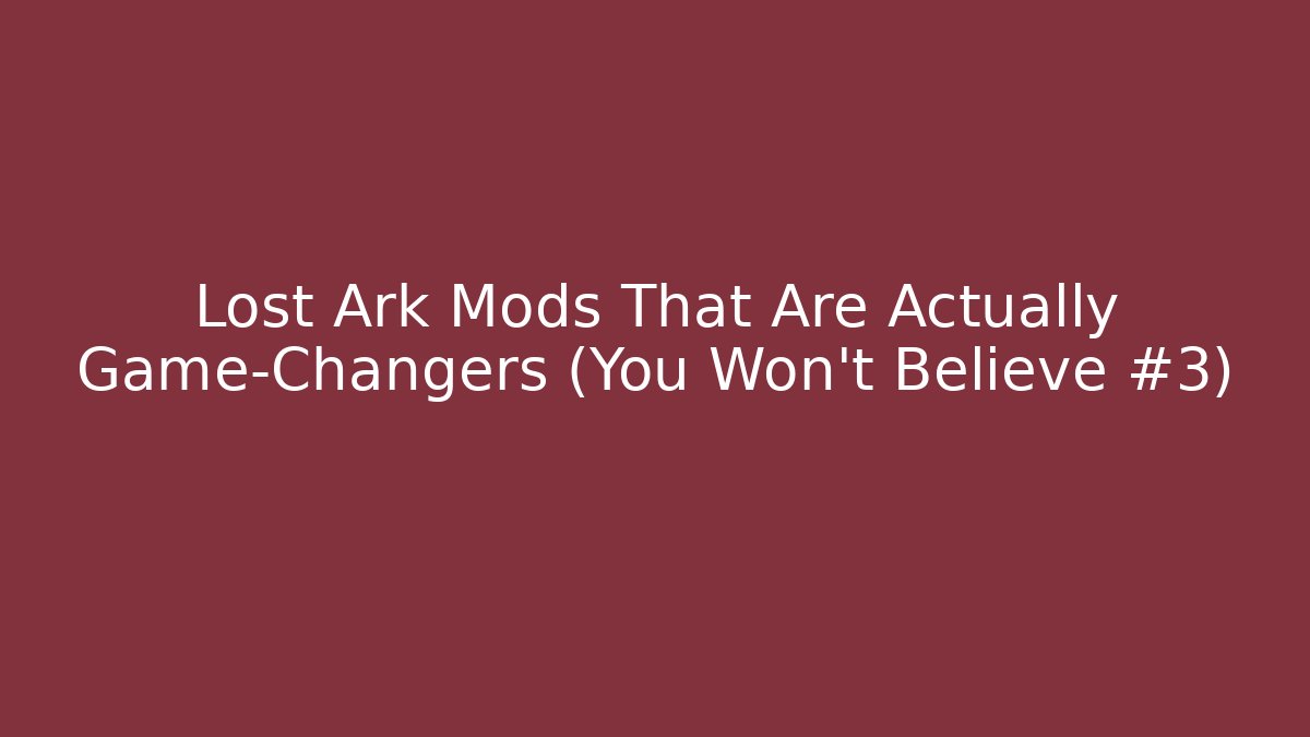 Lost Ark Mods That Are Actually Game-Changers (You Won't Believe #3)