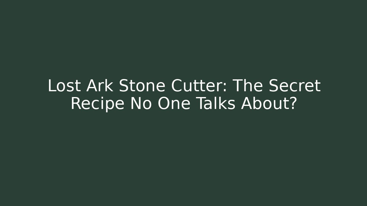 Lost Ark Stone Cutter: The Secret Recipe No One Talks About?