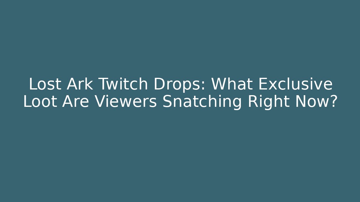 Lost Ark Twitch Drops: What Exclusive Loot Are Viewers Snatching Right Now?