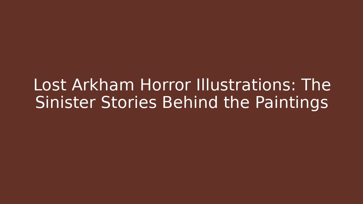 Lost Arkham Horror Illustrations: The Sinister Stories Behind the Paintings