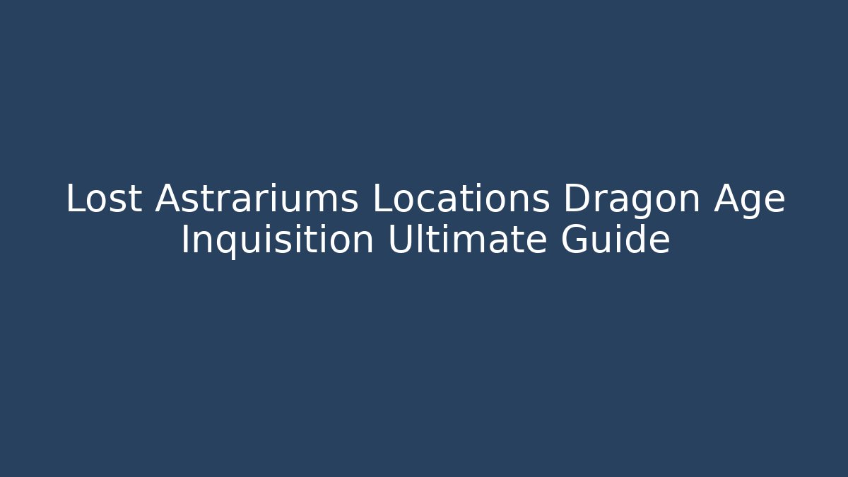 Lost Astrariums Locations Dragon Age Inquisition Ultimate Guide