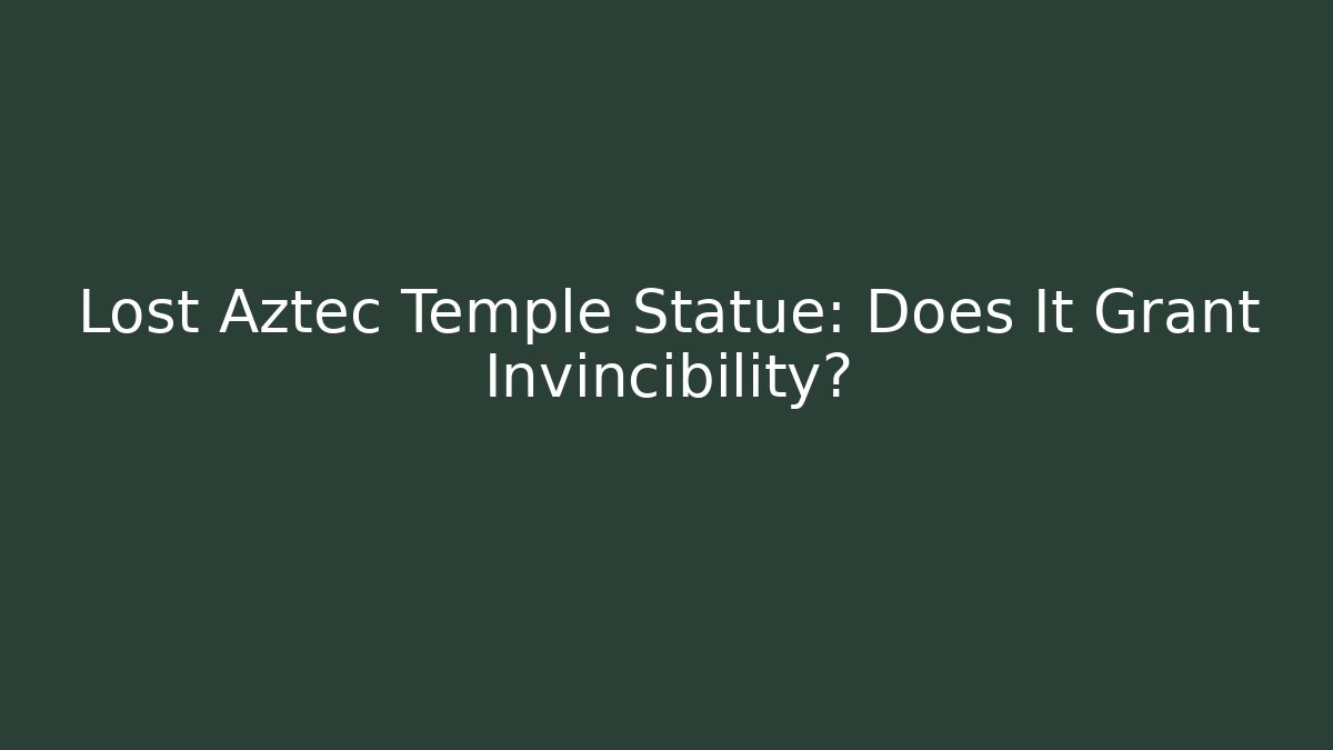Lost Aztec Temple Statue: Does It Grant Invincibility?
