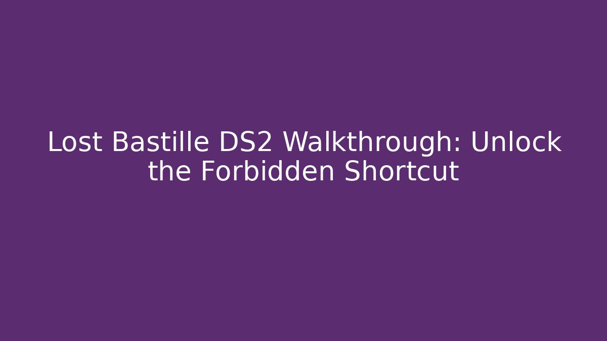 Lost Bastille DS2 Walkthrough: Unlock the Forbidden Shortcut