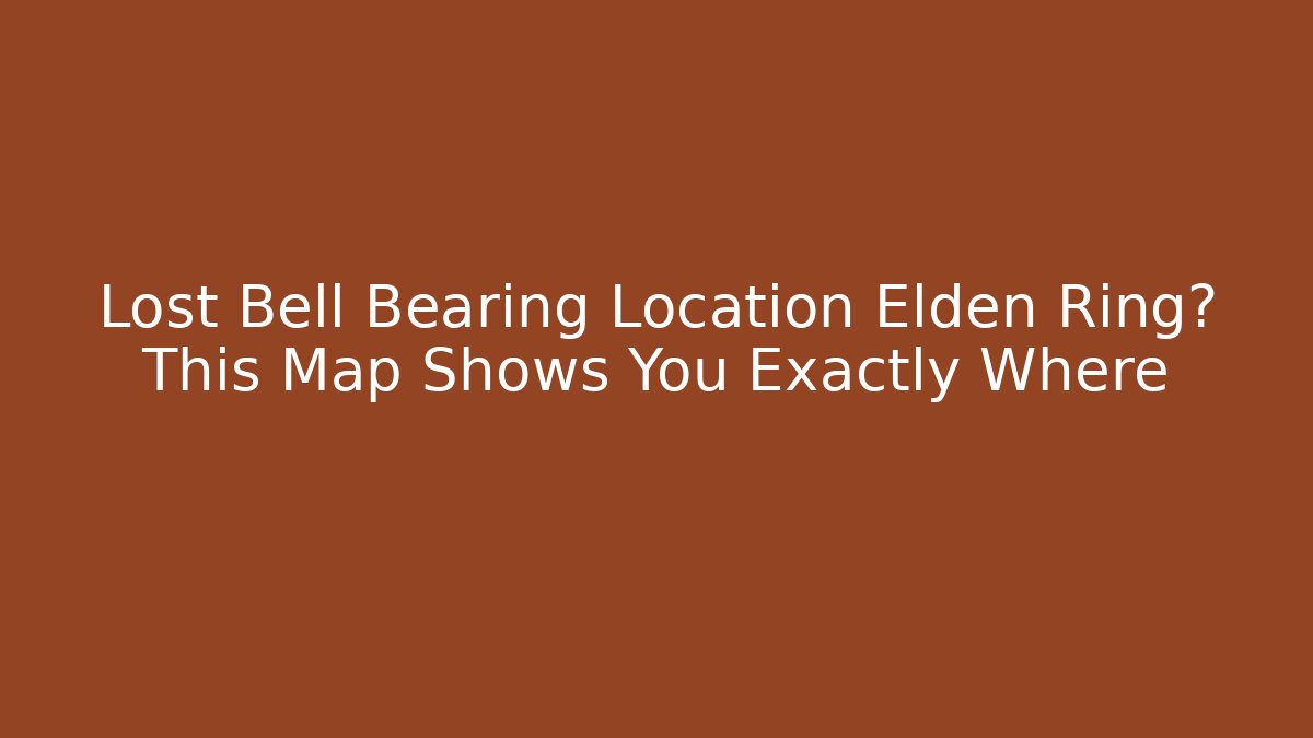 Lost Bell Bearing Location Elden Ring? This Map Shows You Exactly Where
