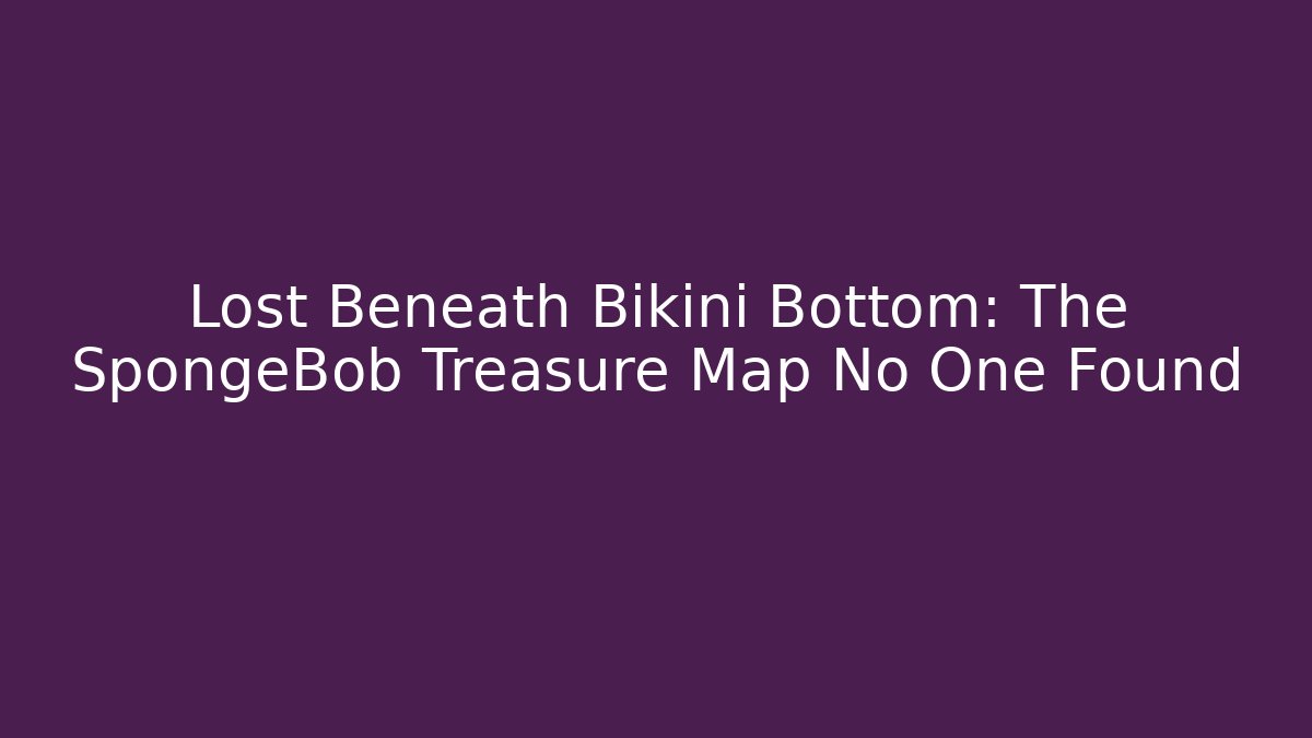 Lost Beneath Bikini Bottom: The SpongeBob Treasure Map No One Found