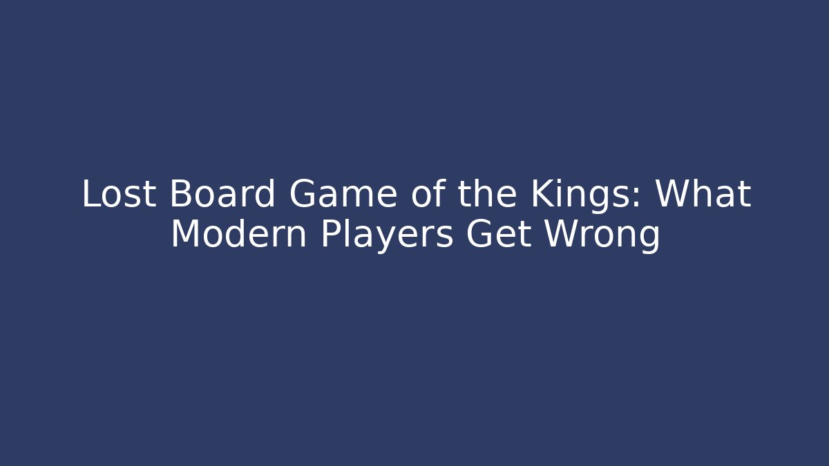 Lost Board Game of the Kings: What Modern Players Get Wrong