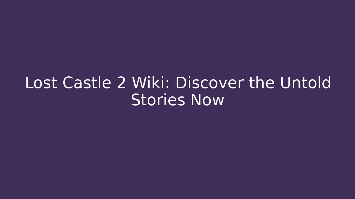 Lost Castle 2 Wiki: Discover the Untold Stories Now