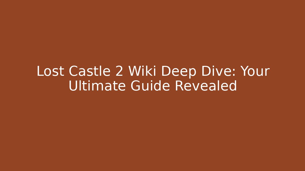 Lost Castle 2 Wiki Deep Dive: Your Ultimate Guide Revealed