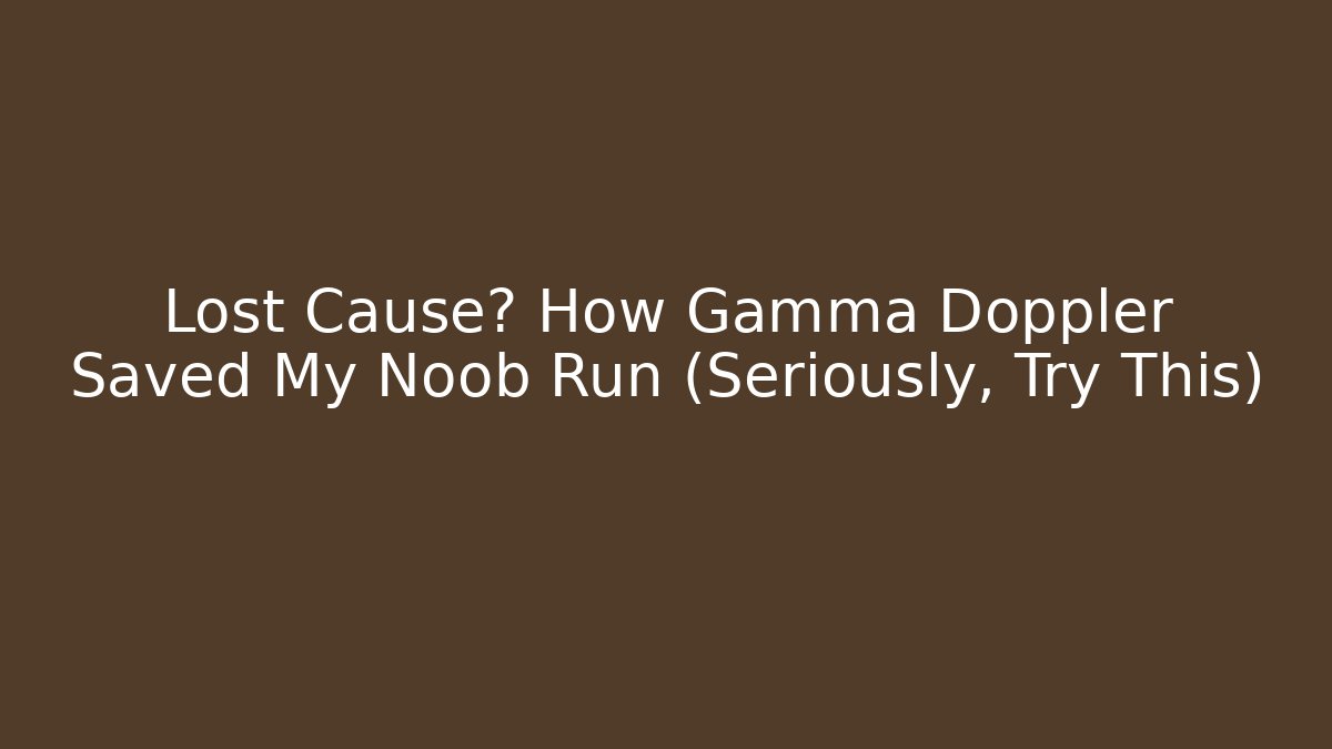 Lost Cause? How Gamma Doppler Saved My Noob Run (Seriously, Try This)