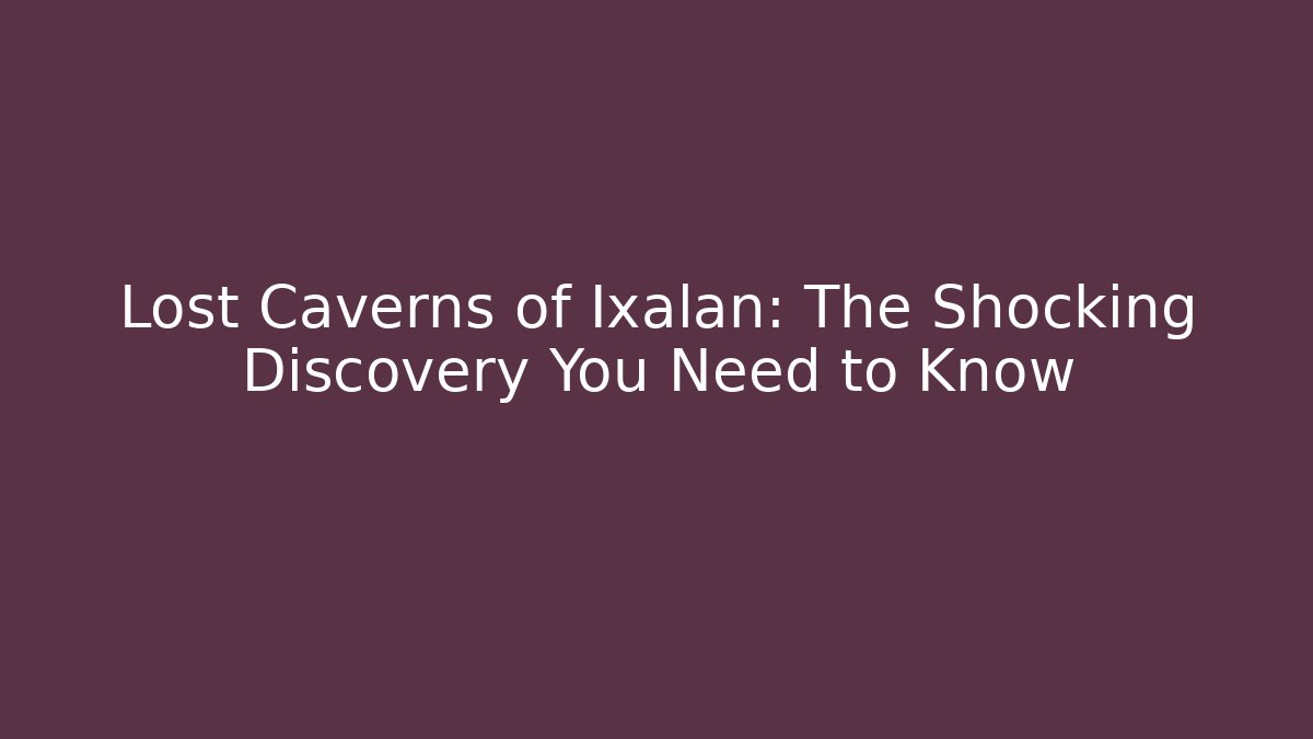 Lost Caverns of Ixalan: The Shocking Discovery You Need to Know