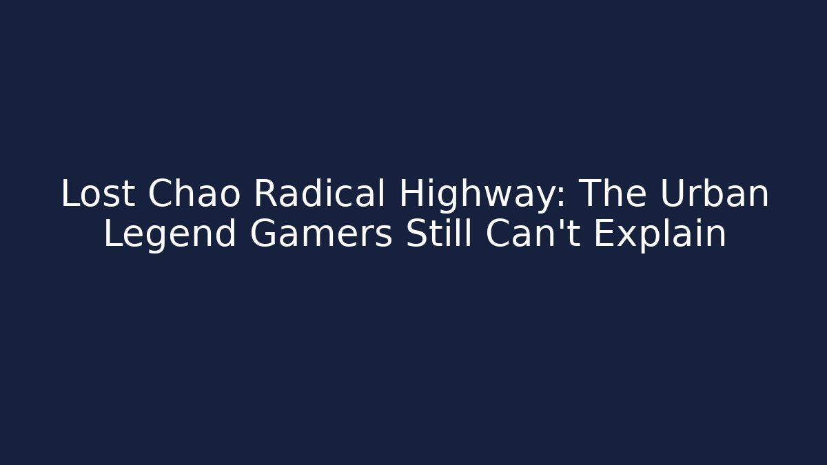 Lost Chao Radical Highway: The Urban Legend Gamers Still Can't Explain