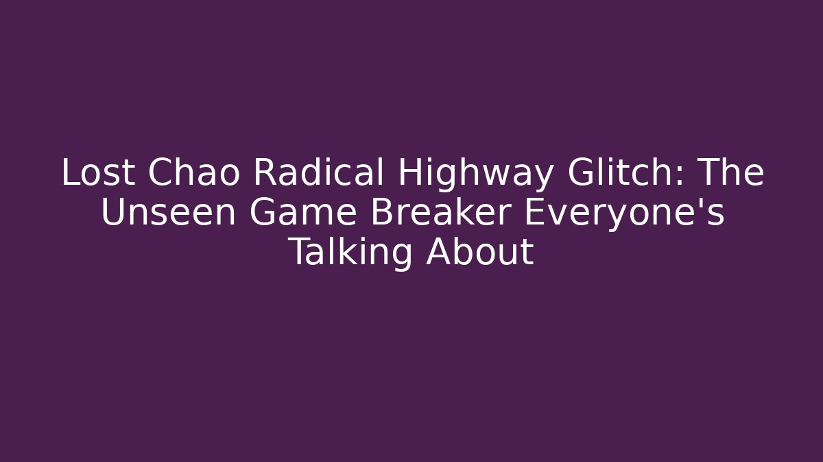 Lost Chao Radical Highway Glitch: The Unseen Game Breaker Everyone’s Talking About