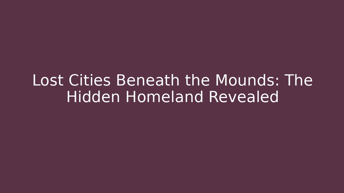 Lost Cities Beneath the Mounds: The Hidden Homeland Revealed - Critter Realm