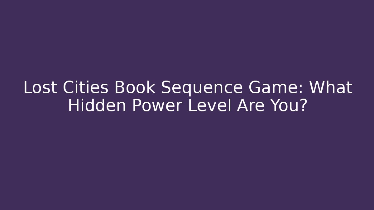 Lost Cities Book Sequence Game: What Hidden Power Level Are You?