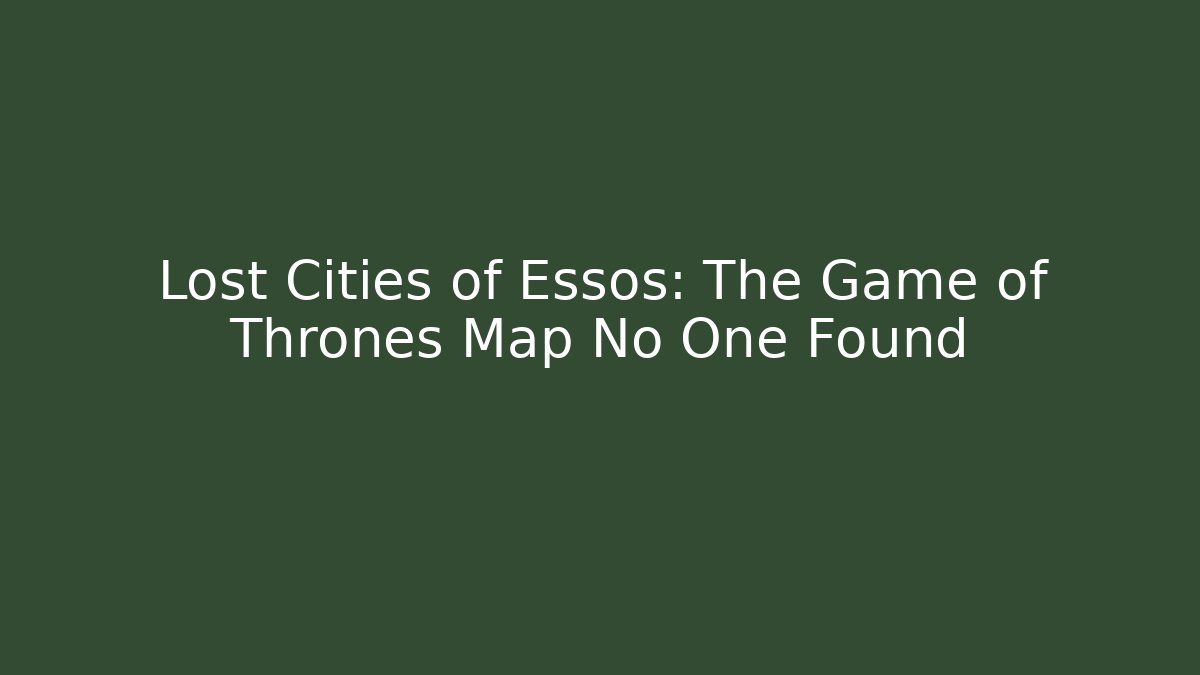 Lost Cities of Essos: The Game of Thrones Map No One Found