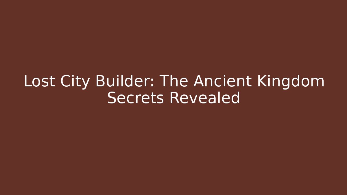 Lost City Builder: The Ancient Kingdom Secrets Revealed