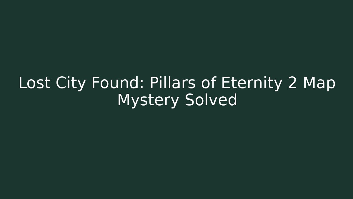 Lost City Found: Pillars of Eternity 2 Map Mystery Solved