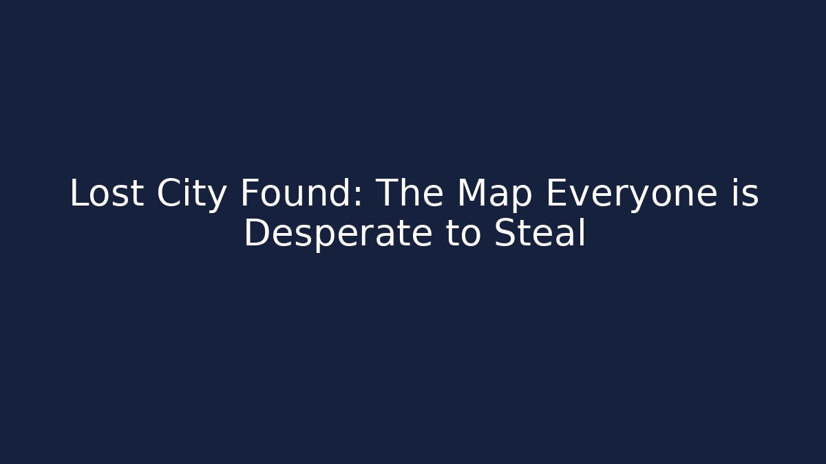 Lost City Found: The Map Everyone is Desperate to Steal
