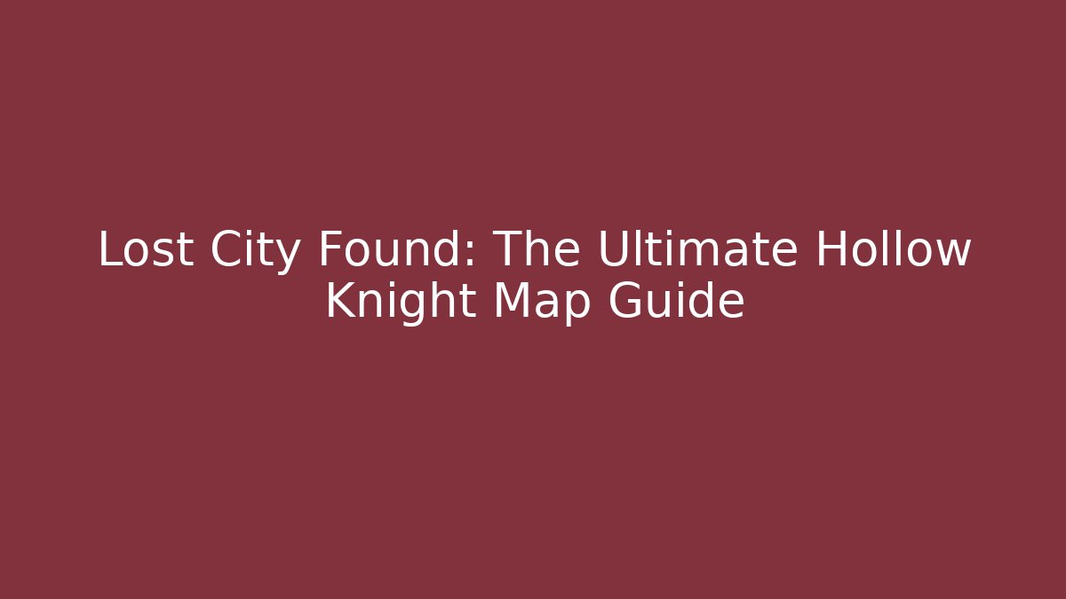 Lost City Found: The Ultimate Hollow Knight Map Guide