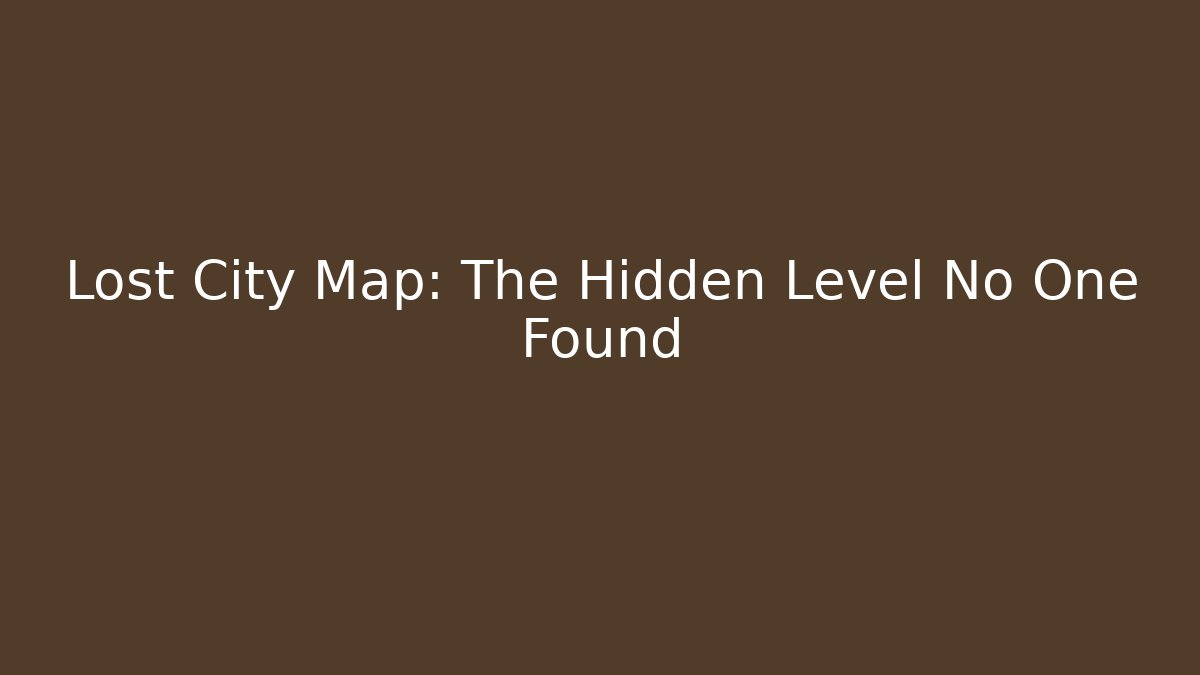 Lost City Map: The Hidden Level No One Found