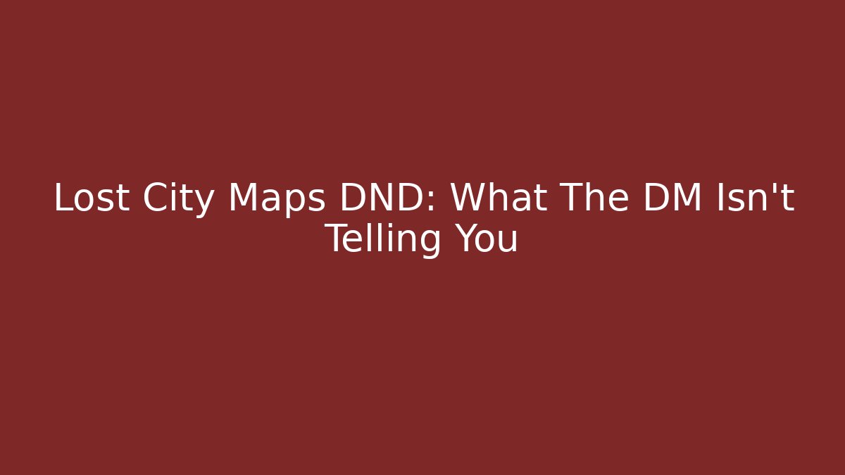 Lost City Maps DND: What The DM Isn't Telling You
