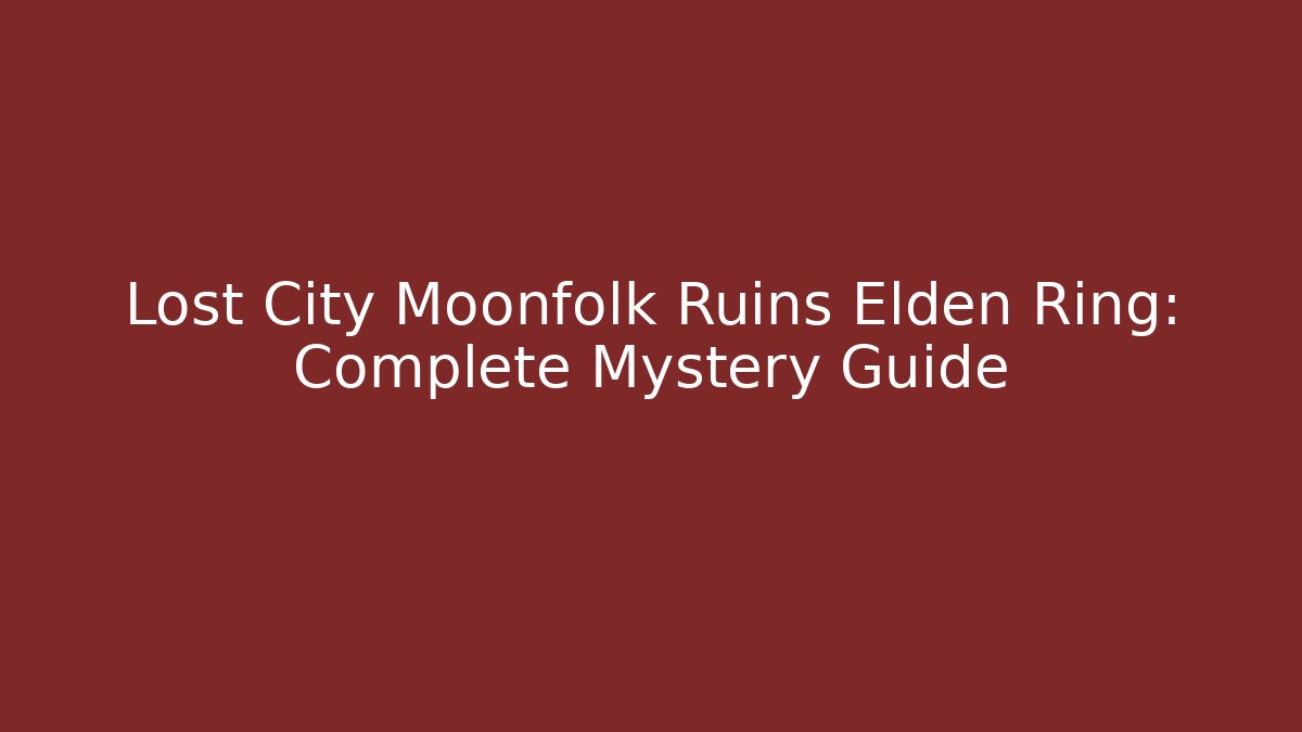 Lost City Moonfolk Ruins Elden Ring: Complete Mystery Guide