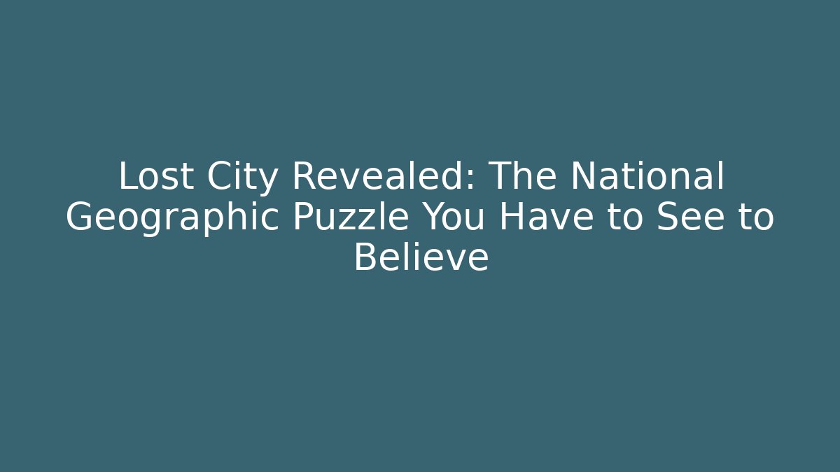 Lost City Revealed: The National Geographic Puzzle You Have to See to Believe - Critter Realm