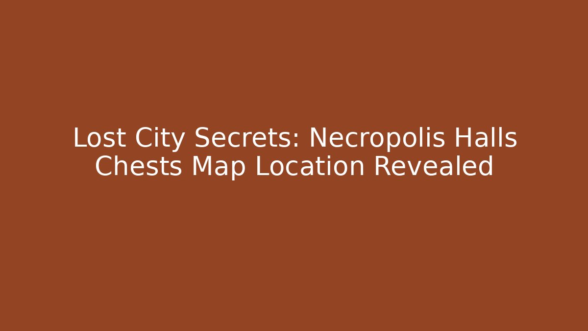 Lost City Secrets: Necropolis Halls Chests Map Location Revealed - Critter Realm