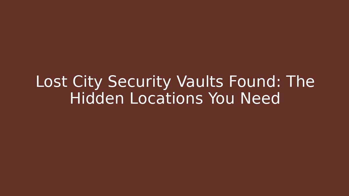 Lost City Security Vaults Found: The Hidden Locations You Need