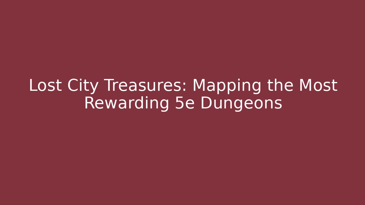 Lost City Treasures: Mapping the Most Rewarding 5e Dungeons