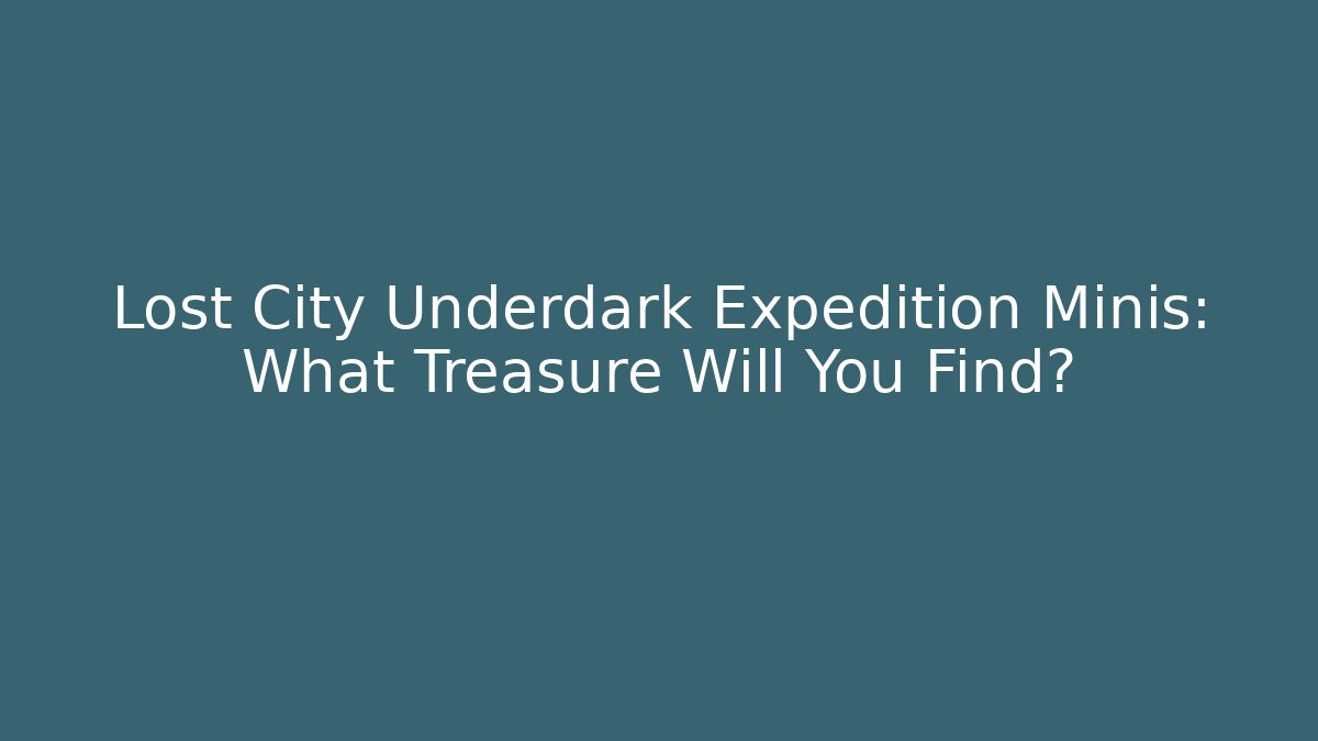 Lost City Underdark Expedition Minis: What Treasure Will You Find?