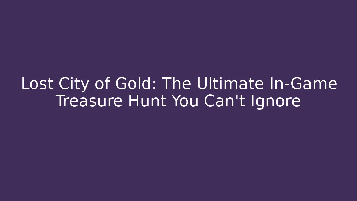 Lost City of Gold: The Ultimate In-Game Treasure Hunt You Can't Ignore