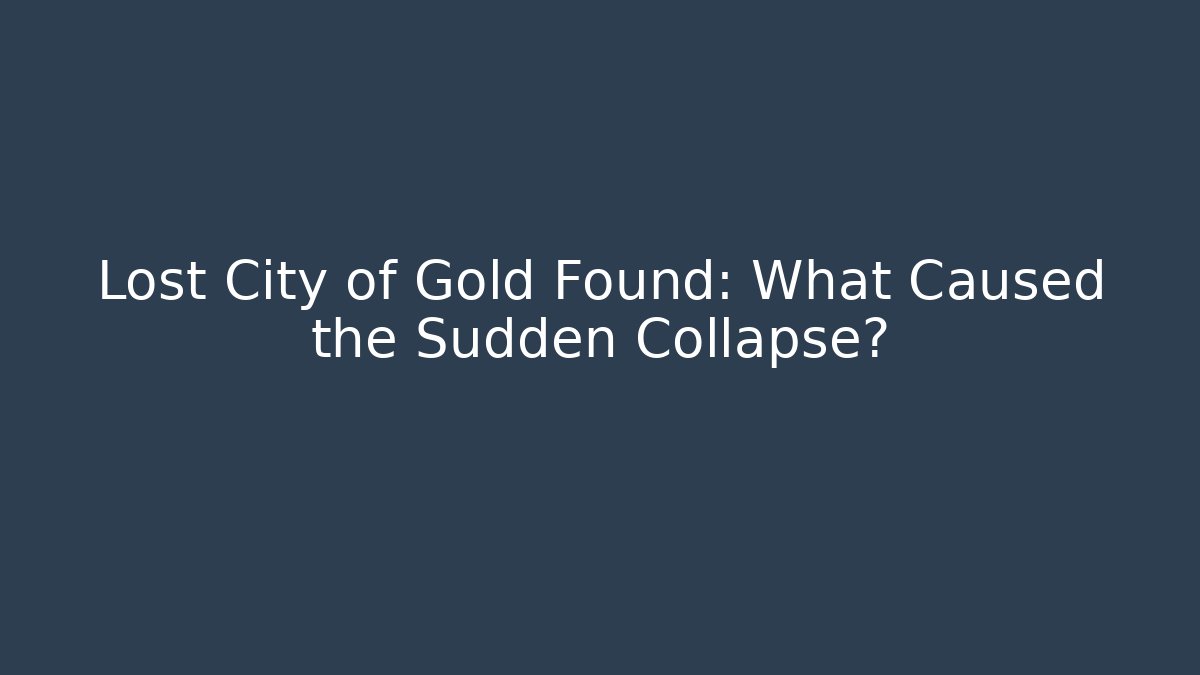 Lost City of Gold Found: What Caused the Sudden Collapse?
