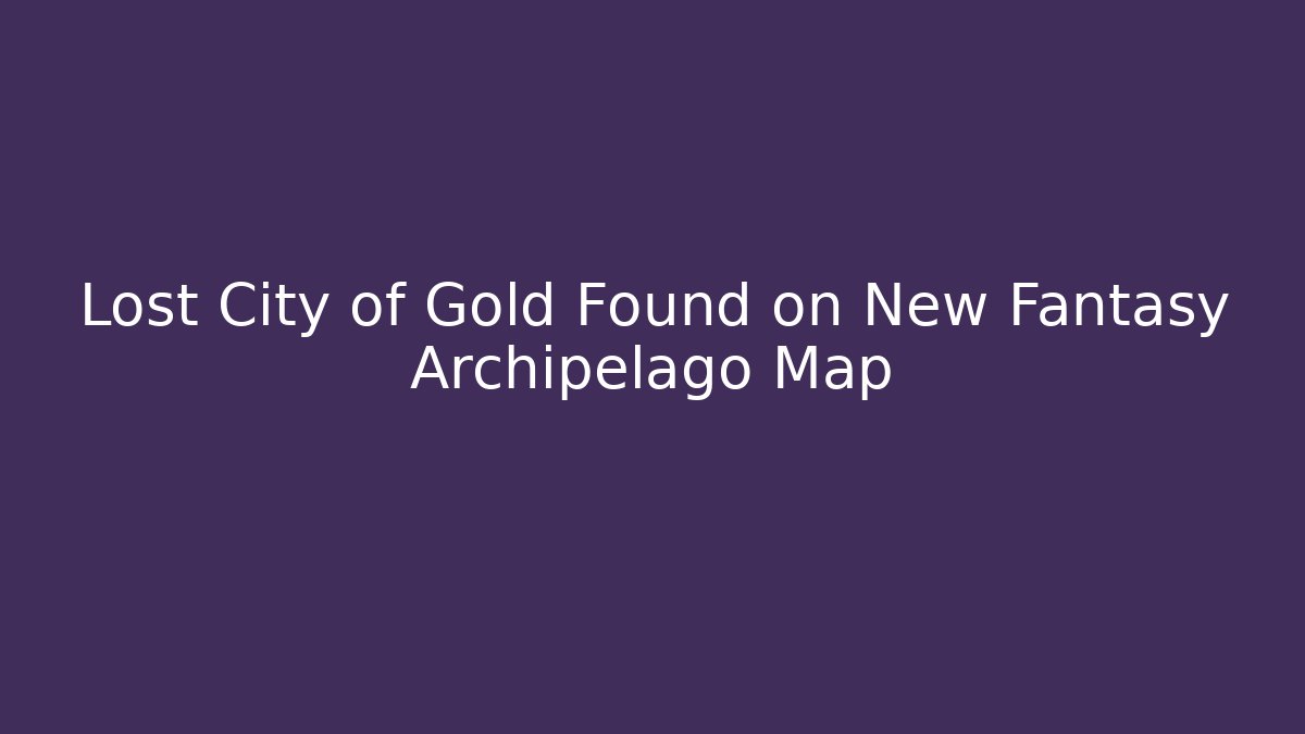 Lost City of Gold Found on New Fantasy Archipelago Map