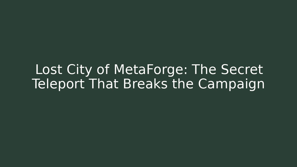 Lost City of MetaForge: The Secret Teleport That Breaks the Campaign