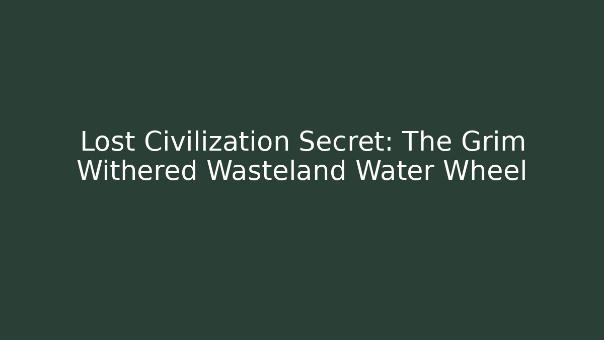 Lost Civilization Secret: The Grim Withered Wasteland Water Wheel