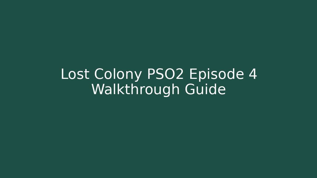 Lost Colony PSO2 Episode 4 Walkthrough Guide