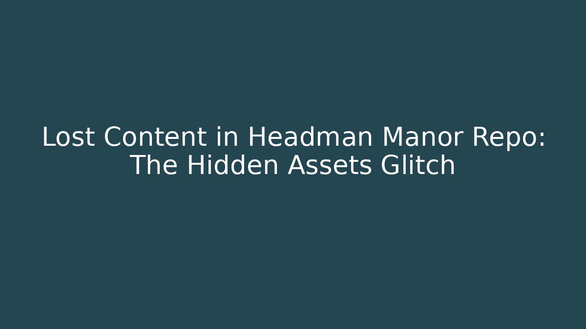 Lost Content in Headman Manor Repo: The Hidden Assets Glitch
