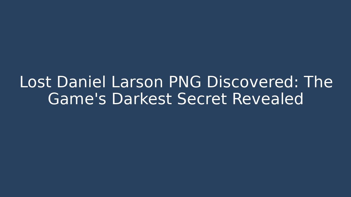 Lost Daniel Larson PNG Discovered: The Game's Darkest Secret Revealed