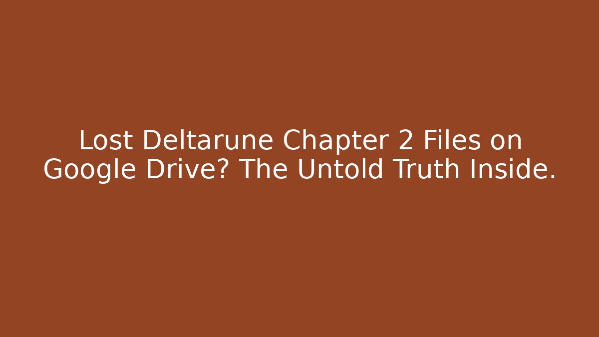 Lost Deltarune Chapter 2 Files on Google Drive? The Untold Truth Inside.