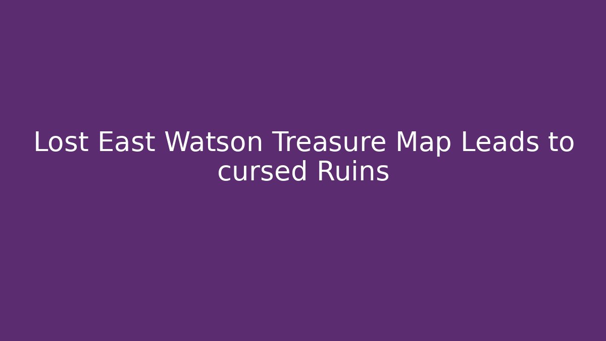 Lost East Watson Treasure Map Leads to cursed Ruins