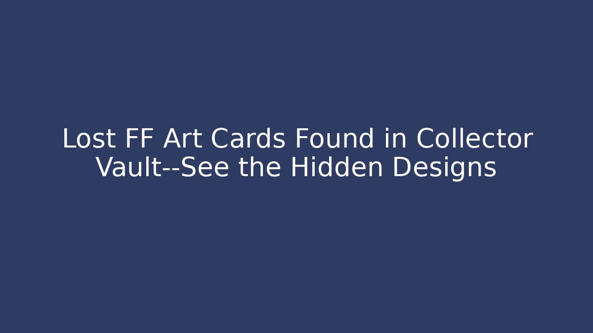Lost FF Art Cards Found in Collector Vault—See the Hidden Designs