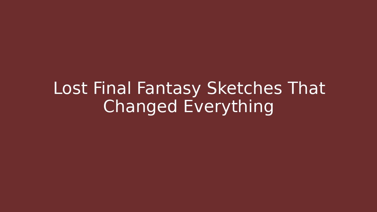Lost Final Fantasy Sketches That Changed Everything