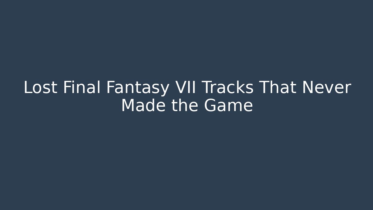 Lost Final Fantasy VII Tracks That Never Made the Game - Critter Realm