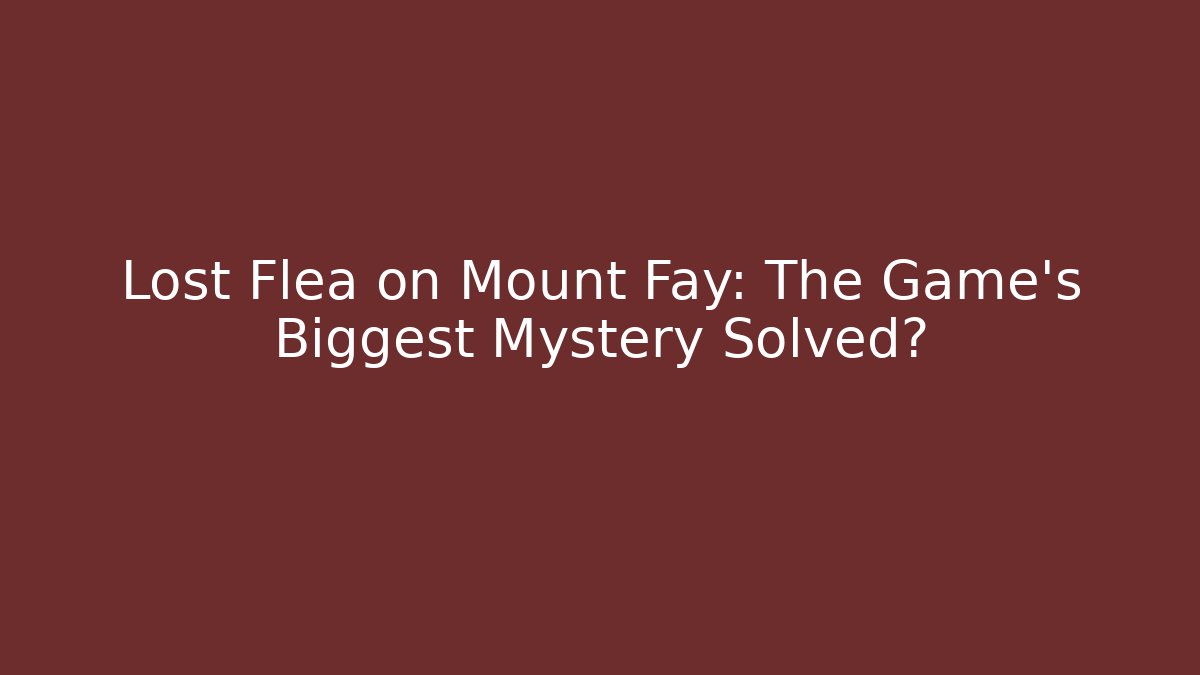 Lost Flea on Mount Fay: The Game's Biggest Mystery Solved?