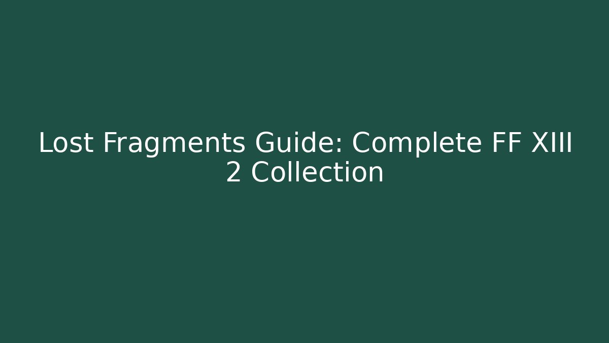 Lost Fragments Guide: Complete FF XIII 2 Collection