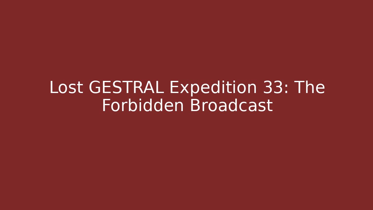 Lost GESTRAL Expedition 33: The Forbidden Broadcast